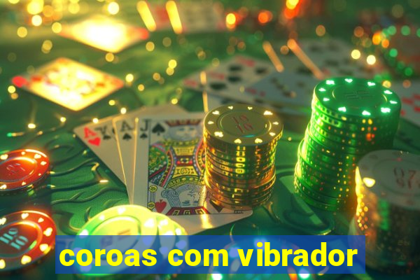 coroas com vibrador